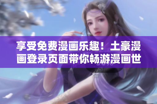 享受免費(fèi)漫畫(huà)樂(lè)趣！土豪漫畫(huà)登錄頁(yè)面帶你暢游漫畫(huà)世界