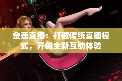 金蓮直播：打破傳統(tǒng)直播模式，開創(chuàng)全新互動體驗