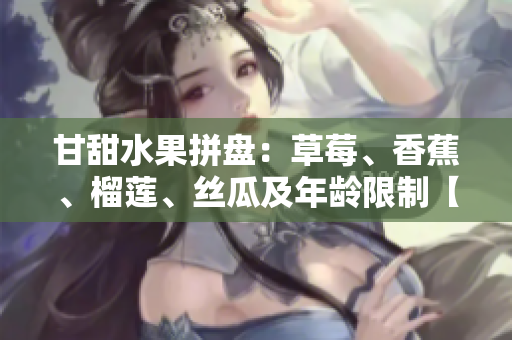 甘甜水果拼盤：草莓、香蕉、榴蓮、絲瓜及年齡限制【絲瓜甜嗎】