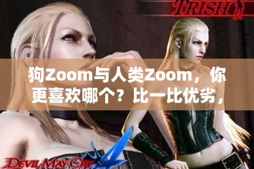 狗Zoom與人類Zoom，你更喜歡哪個？比一比優(yōu)劣，選出最適合你的交流方式