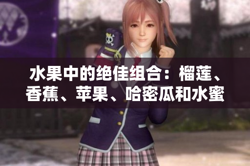 水果中的絕佳組合：榴蓮、香蕉、蘋果、哈密瓜和水蜜桃