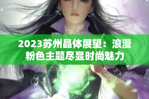 2023蘇州晶體展望：浪漫粉色主題盡顯時尚魅力