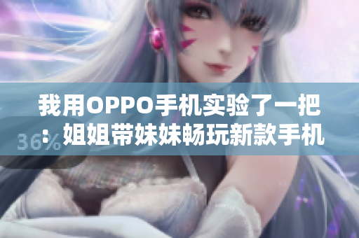 我用OPPO手機實驗了一把：姐姐帶妹妹暢玩新款手機