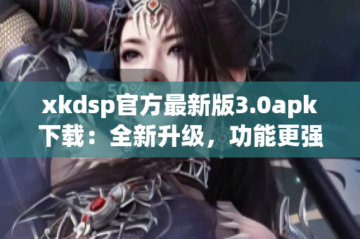 xkdsp官方最新版3.0apk下載：全新升級，功能更強(qiáng)大