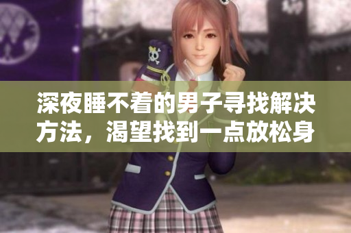 深夜睡不著的男子尋找解決方法，渴望找到一點放松身心的方法