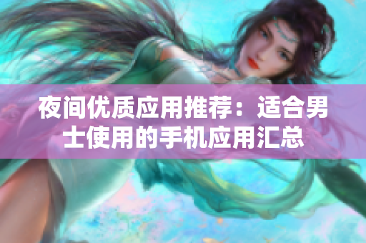 夜間優(yōu)質(zhì)應(yīng)用推薦：適合男士使用的手機應(yīng)用匯總