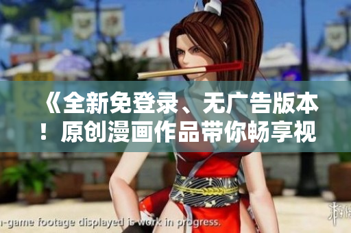 《全新免登錄、無廣告版本！原創(chuàng)漫畫作品帶你暢享視覺盛宴》