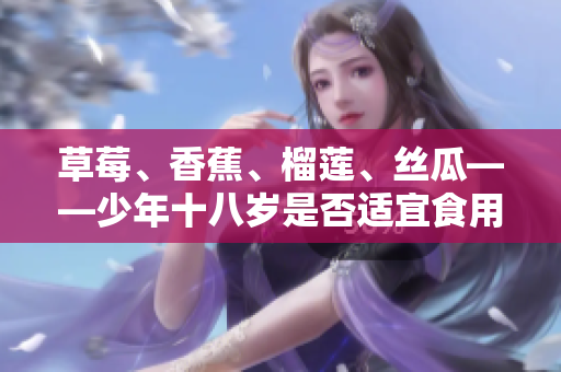 草莓、香蕉、榴蓮、絲瓜——少年十八歲是否適宜食用？