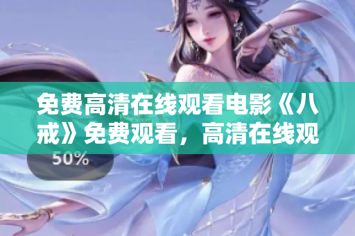 免費(fèi)高清在線觀看電影《八戒》免費(fèi)觀看，高清在線觀看《八戒》電影，精彩內(nèi)容盡情暢享