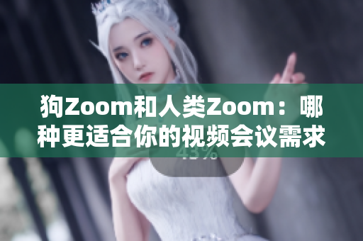 狗Zoom和人類Zoom：哪種更適合你的視頻會(huì)議需求？