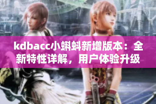 kdbacc小蝌蚪新增版本：全新特性詳解，用戶體驗升級