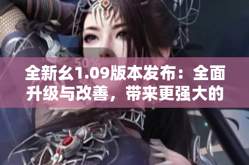 全新幺1.09版本發(fā)布：全面升級與改善，帶來更強大的功能體驗