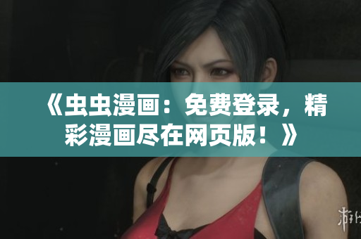 《蟲蟲漫畫：免費(fèi)登錄，精彩漫畫盡在網(wǎng)頁版！》