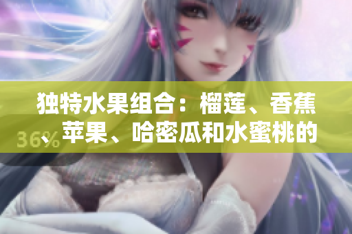 獨(dú)特水果組合：榴蓮、香蕉、蘋(píng)果、哈密瓜和水蜜桃的美妙碰撞