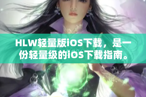 HLW輕量版iOS下載，是一份輕量級的iOS下載指南。