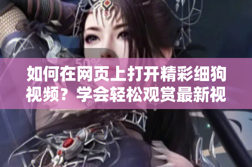如何在網(wǎng)頁(yè)上打開(kāi)精彩細(xì)狗視頻？學(xué)會(huì)輕松觀賞最新視頻內(nèi)容