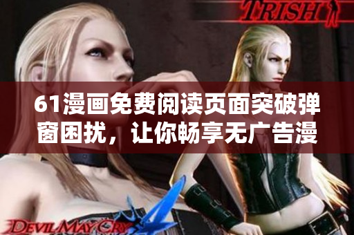 61漫畫(huà)免費(fèi)閱讀頁(yè)面突破彈窗困擾，讓你暢享無(wú)廣告漫畫(huà)海洋