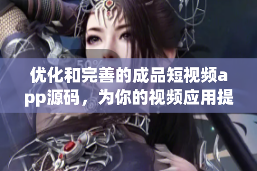 優(yōu)化和完善的成品短視頻app源碼，為你的視頻應(yīng)用提供多重優(yōu)勢