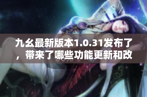 九幺最新版本1.0.31發(fā)布了，帶來(lái)了哪些功能更新和改進(jìn)？