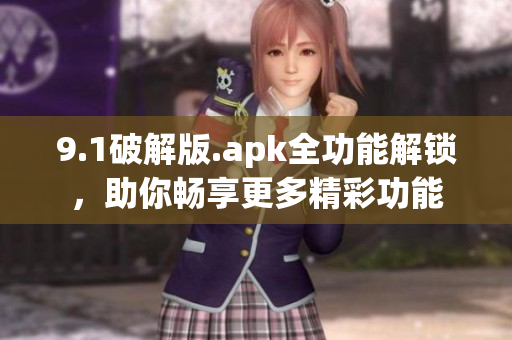 9.1破解版.apk全功能解鎖，助你暢享更多精彩功能