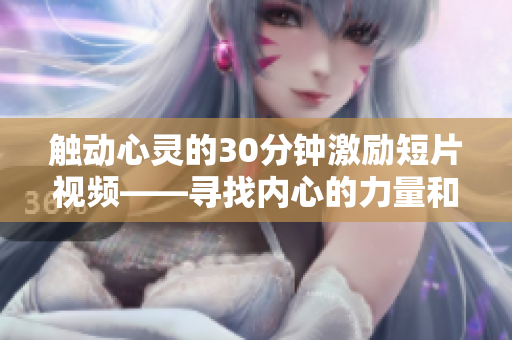 觸動心靈的30分鐘激勵短片視頻——尋找內心的力量和勇氣