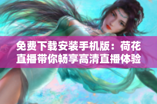 免費(fèi)下載安裝手機(jī)版：荷花直播帶你暢享高清直播體驗(yàn)