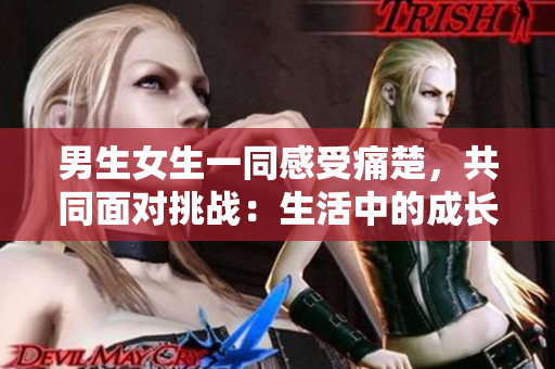 男生女生一同感受痛楚，共同面對(duì)挑戰(zhàn)：生活中的成長與困惑