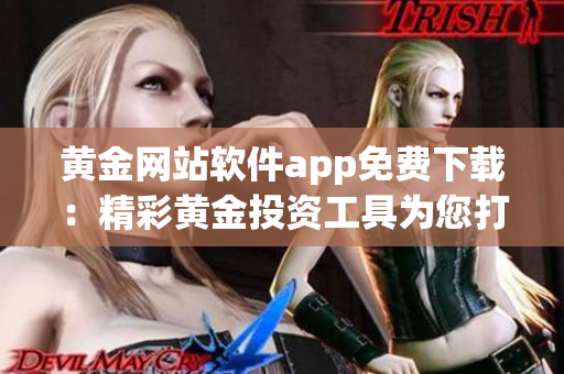 黃金網(wǎng)站軟件app免費(fèi)下載：精彩黃金投資工具為您打造！