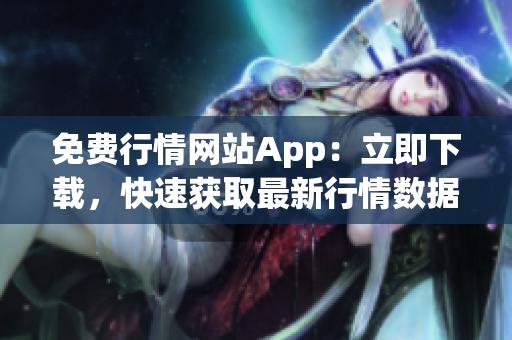免費(fèi)行情網(wǎng)站App：立即下載，快速獲取最新行情數(shù)據(jù)