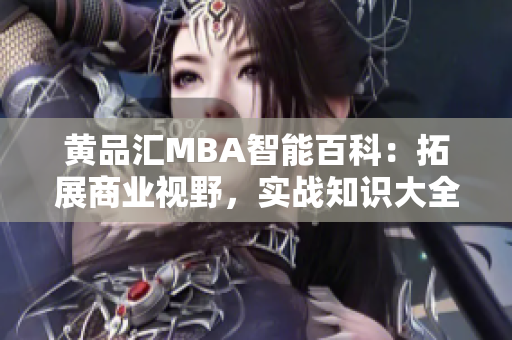 黃品匯MBA智能百科：拓展商業(yè)視野，實(shí)戰(zhàn)知識(shí)大全