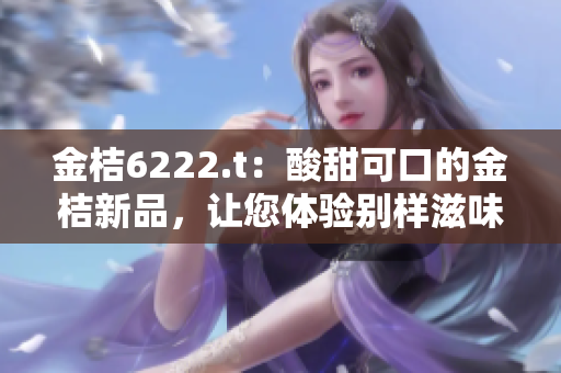 金桔6222.t：酸甜可口的金桔新品，讓您體驗(yàn)別樣滋味