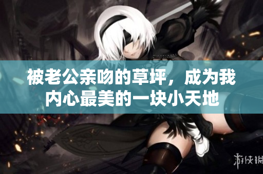 被老公親吻的草坪，成為我內(nèi)心最美的一塊小天地