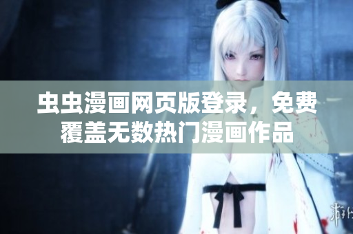 蟲蟲漫畫網(wǎng)頁版登錄，免費覆蓋無數(shù)熱門漫畫作品