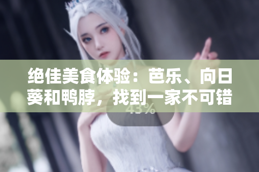 絕佳美食體驗(yàn)：芭樂、向日葵和鴨脖，找到一家不可錯(cuò)過的店鋪