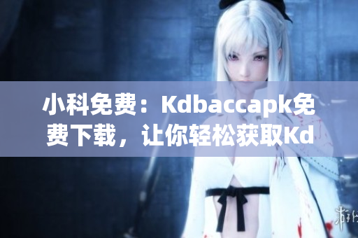 小科免費：Kdbaccapk免費下載，讓你輕松獲取Kdbacc應(yīng)用