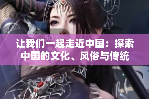 讓我們一起走近中國：探索中國的文化、風俗與傳統(tǒng)