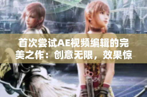 首次嘗試AE視頻編輯的完美之作：創(chuàng)意無限，效果驚艷