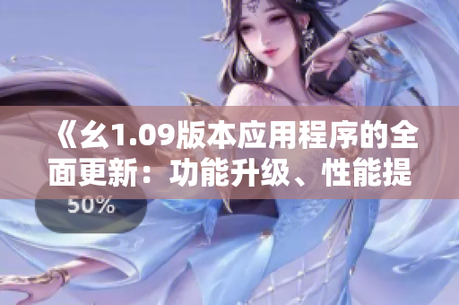 《幺1.09版本應(yīng)用程序的全面更新：功能升級、性能提升和用戶體驗優(yōu)化》