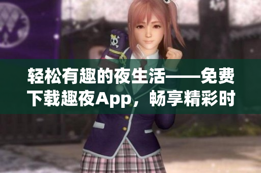 輕松有趣的夜生活——免費(fèi)下載趣夜App，暢享精彩時(shí)刻