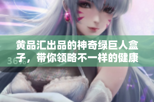 黃品匯出品的神奇綠巨人盒子，帶你領略不一樣的健康生活體驗