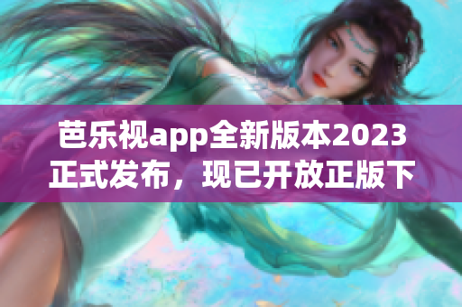 芭樂視app全新版本2023正式發(fā)布，現(xiàn)已開放正版下載，提供更多精彩內(nèi)容