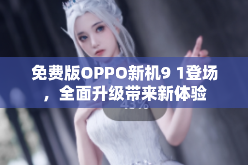 免費(fèi)版OPPO新機(jī)9 1登場，全面升級(jí)帶來新體驗(yàn)