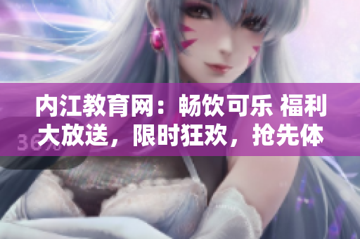 內(nèi)江教育網(wǎng)：暢飲可樂 福利大放送，限時(shí)狂歡，搶先體驗(yàn)樂趣