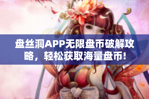 盤絲洞APP無限盤幣破解攻略，輕松獲取海量盤幣!