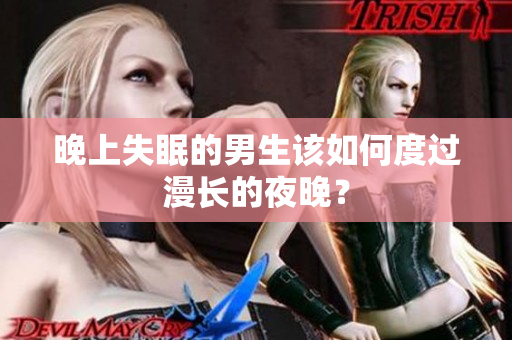 晚上失眠的男生該如何度過(guò)漫長(zhǎng)的夜晚？