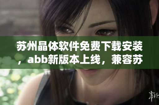 蘇州晶體軟件免費(fèi)下載安裝，abb新版本上線，兼容蘇州晶體軟件調(diào)試和控制系統(tǒng)