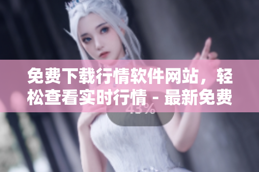 免費下載行情軟件網(wǎng)站，輕松查看實時行情 - 最新免費觀看行情軟件下載