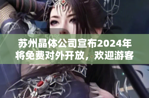 蘇州晶體公司宣布2024年將免費(fèi)對(duì)外開放，歡迎游客參觀體驗(yàn)新科技！