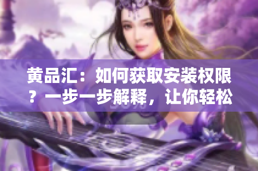 黃品匯：如何獲取安裝權(quán)限？一步一步解釋，讓你輕松安裝