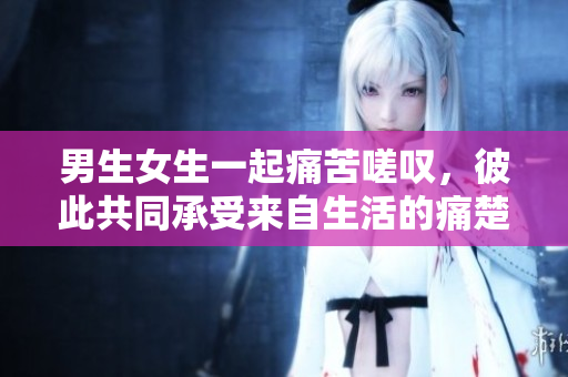 男生女生一起痛苦嗟嘆，彼此共同承受來(lái)自生活的痛楚